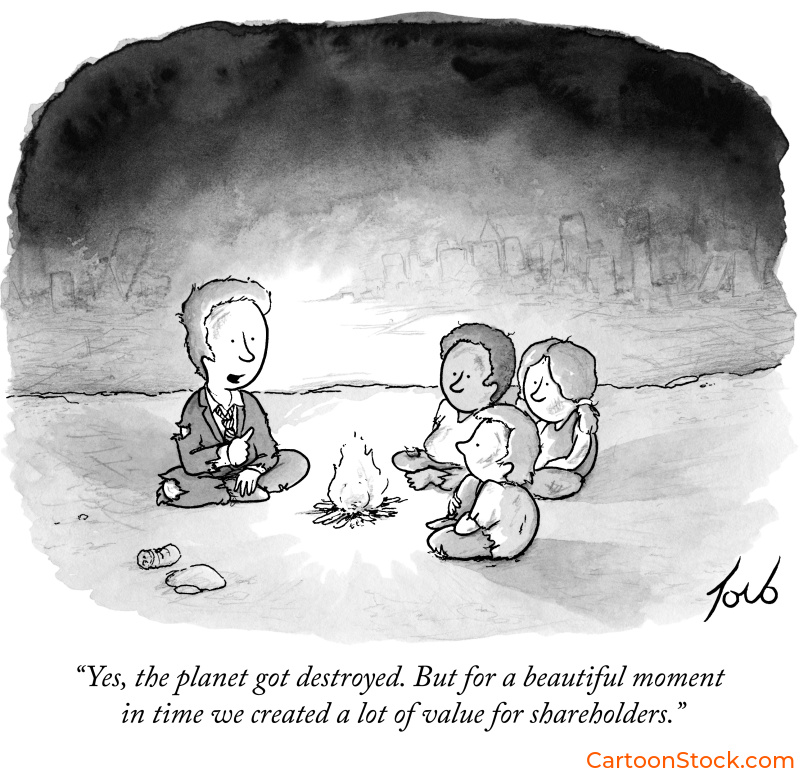 Cartoon by Tom Toro, children sitting around a campfire are talking to an adult who says “Yes, the planet got destroyed, but for a beautiful moment in time we created a lot of value for shareholders.”